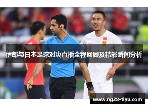 伊郎与日本足球对决直播全程回顾及精彩瞬间分析