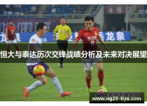 恒大与泰达历次交锋战绩分析及未来对决展望
