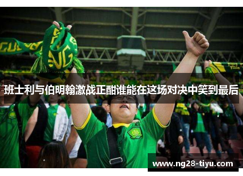 班士利与伯明翰激战正酣谁能在这场对决中笑到最后