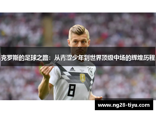克罗斯的足球之路：从青涩少年到世界顶级中场的辉煌历程